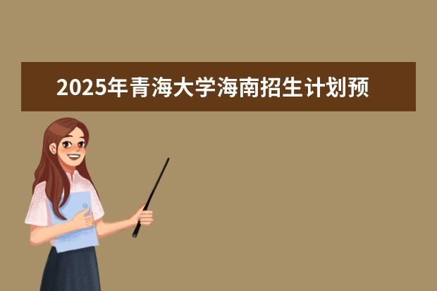 2025年青海大学海南招生计划预测