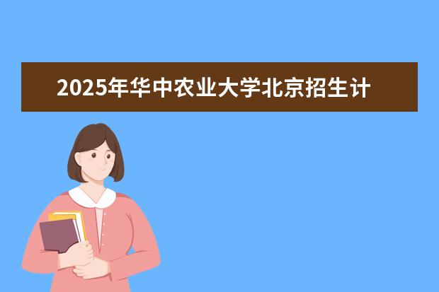 2025年华中农业大学北京招生计划预测