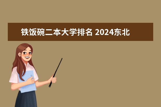 铁饭碗二本大学排名 2024东北三省的二本大学排名榜
