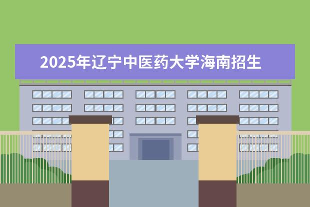2025年辽宁中医药大学海南招生计划预测