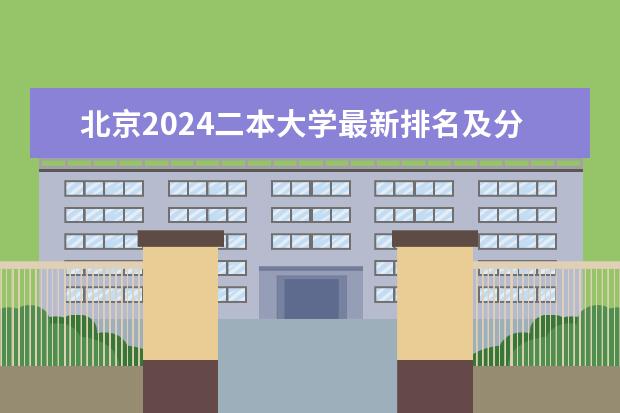 北京2024二本大学最新排名及分数线位次 2024中国二本大学排行榜及分数线