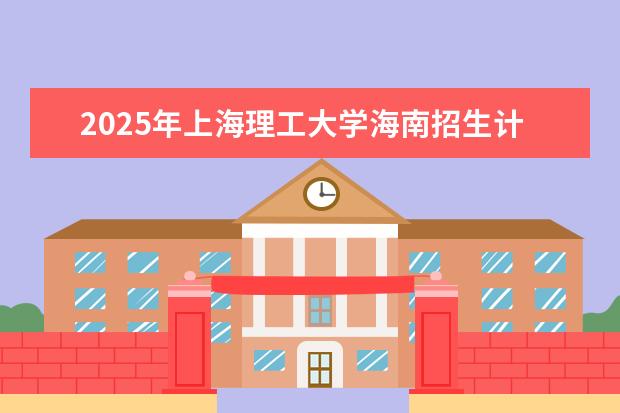 2025年上海理工大学海南招生计划预测