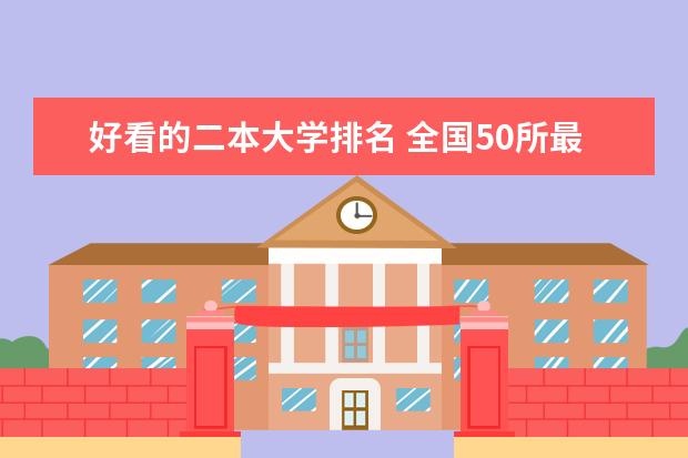 好看的二本大学排名 全国50所最好的二本大学排名榜