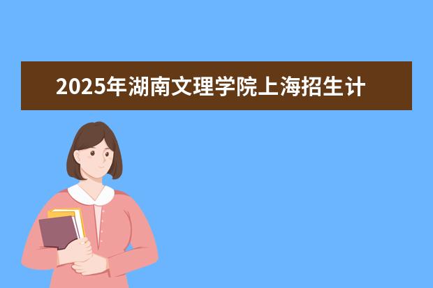2025年湖南文理学院上海招生计划预测