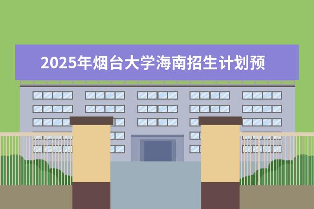 2025年烟台大学海南招生计划预测