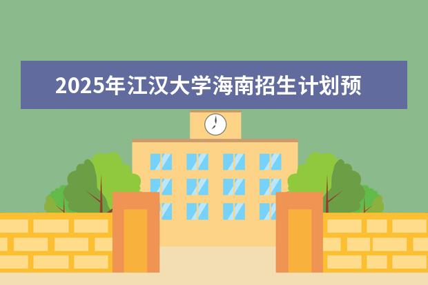 2025年江汉大学海南招生计划预测