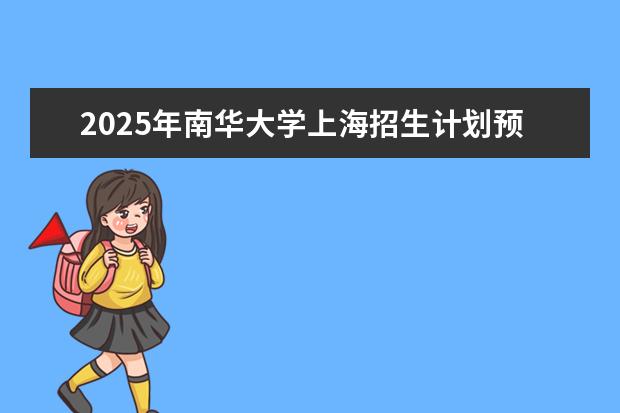 2025年南华大学上海招生计划预测