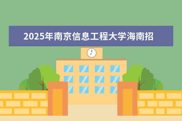 2025年南京信息工程大学海南招生计划预测