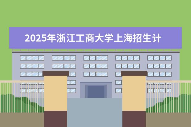 2025年浙江工商大学上海招生计划预测