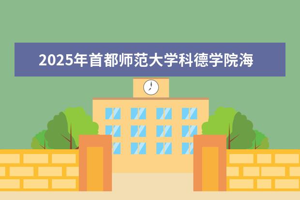2025年首都师范大学科德学院海南招生计划预测