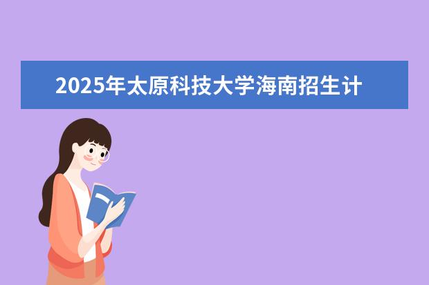 2025年太原科技大学海南招生计划预测