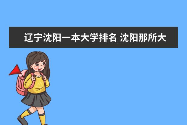 辽宁沈阳一本大学排名 沈阳那所大学最好？