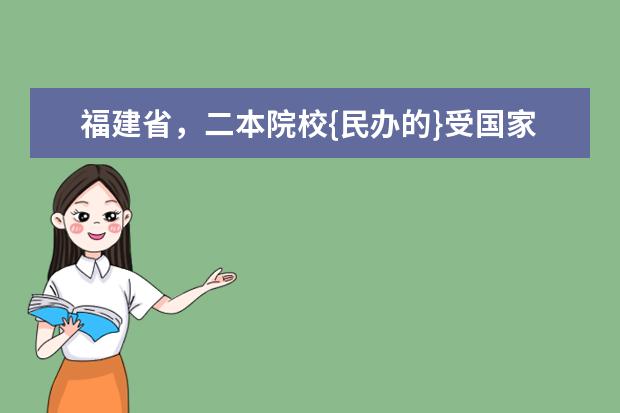 福建省，二本院校{民办的}受国家承认的，院校有哪几所 福州二本院校排名