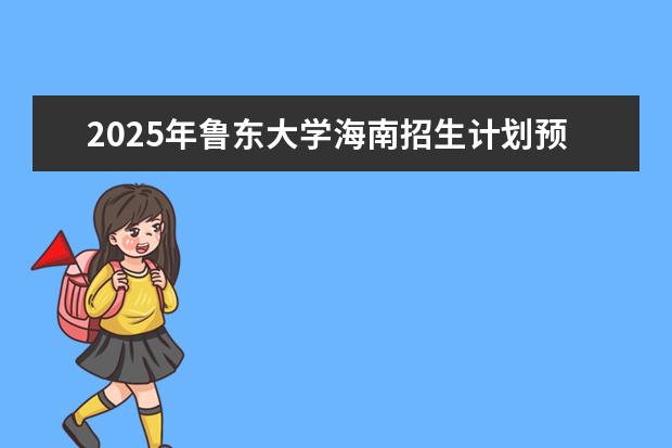 2025年鲁东大学海南招生计划预测