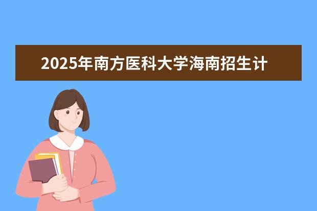 2025年南方医科大学海南招生计划预测