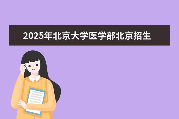 2025年北京大学医学部北京招生计划预测