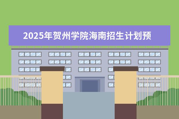 2025年贺州学院海南招生计划预测