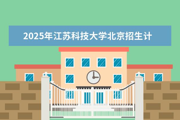 2025年江苏科技大学北京招生计划预测