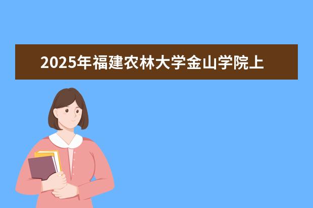 2025年福建农林大学金山学院上海招生计划预测