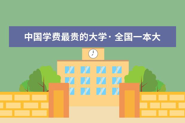 中国学费最贵的大学· 全国一本大学排名