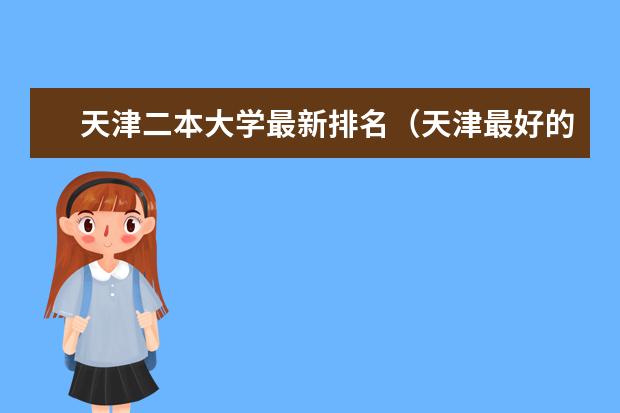 天津二本大学最新排名（天津最好的10所大学二本）
