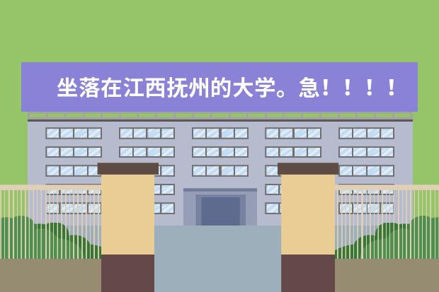 坐落在江西抚州的大学。急！！！！（江西省所有本科院校排名）