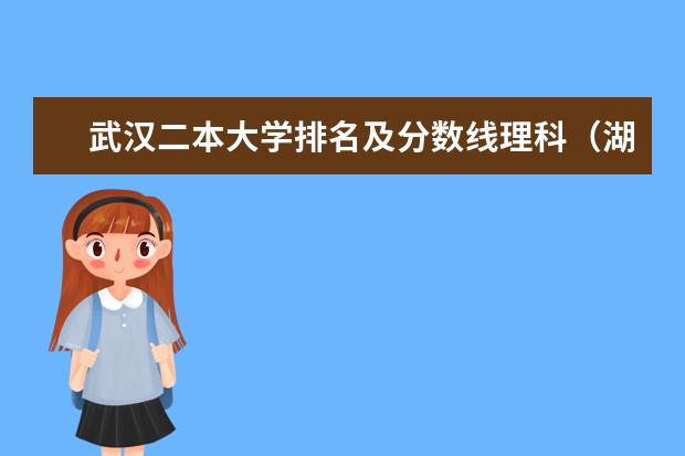 武汉二本大学排名及分数线理科（湖北二本大学排名及分数线理科）