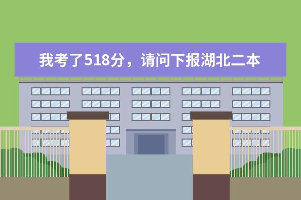 我考了518分，请问下报湖北二本哪个学校好点？