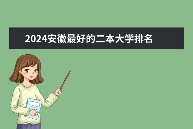 2024安徽最好的二本大学排名 安徽二本理科大学排名