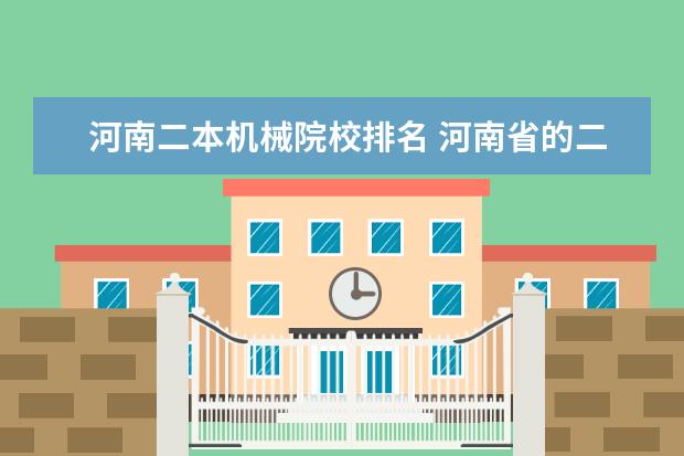 河南二本机械院校排名 河南省的二本大学排名一览表