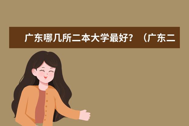 广东哪几所二本大学最好？（广东二本公办大学排名）