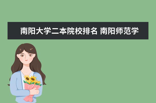 南阳大学二本院校排名 南阳师范学院在河南排名第几，好不好啊，在二本大学里算好的不？？？
