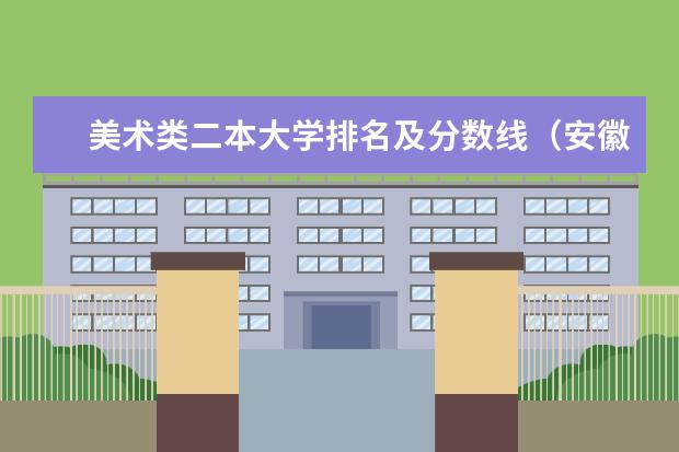 美术类二本大学排名及分数线（安徽二本艺术大学那个最好 谁能给我一个精确的排名 要今年的）