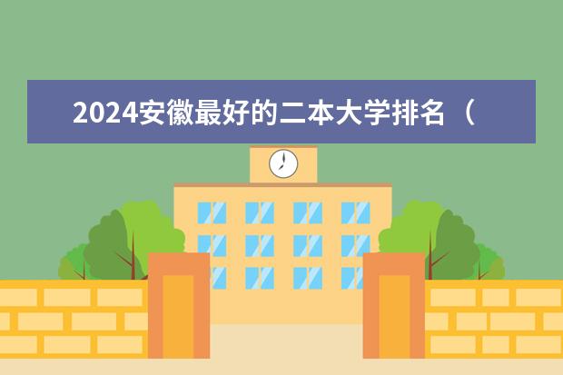 2024安徽最好的二本大学排名（安徽最厉害的二本大学）