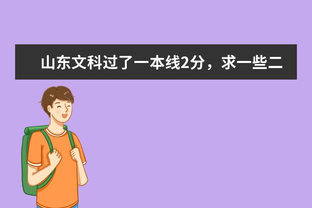 山东文科过了一本线2分，求一些二本大学{最好带我能上的好专业} 即将升为二本的学校有那些
