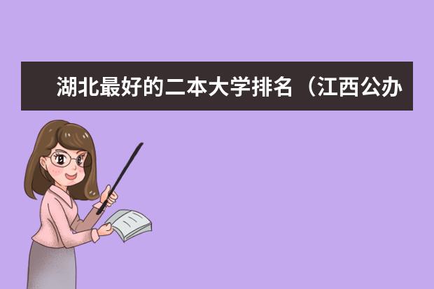湖北最好的二本大学排名（江西公办文科二本大学排名）