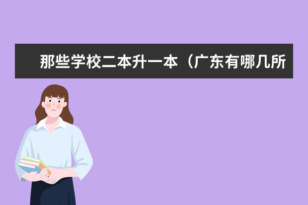 那些学校二本升一本（广东有哪几所一本院校？还有比较好的二本院校？）