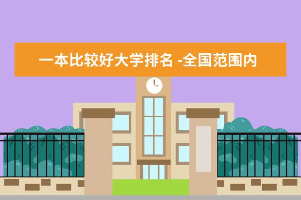 一本比较好大学排名 -全国范围内比较好的大学。