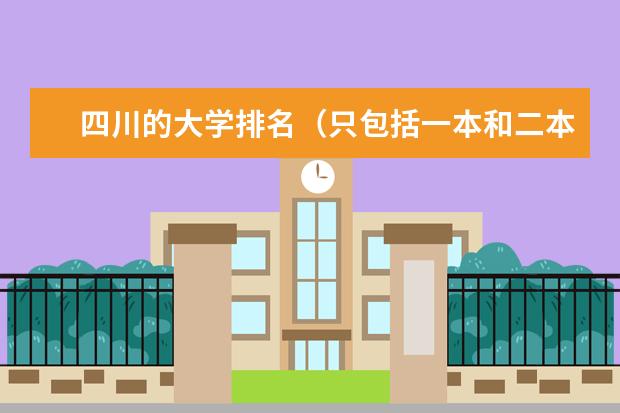 四川的大学排名（只包括一本和二本院校）（四川省内的大学排名（含专科三本学校哈））