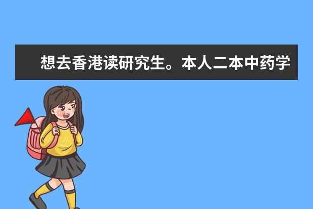 想去香港读研究生。本人二本中药学专业大三学生，gpa目前3.1左右，四六级过，雅思准备中。 辽宁省八万多位次可以报的二本学校