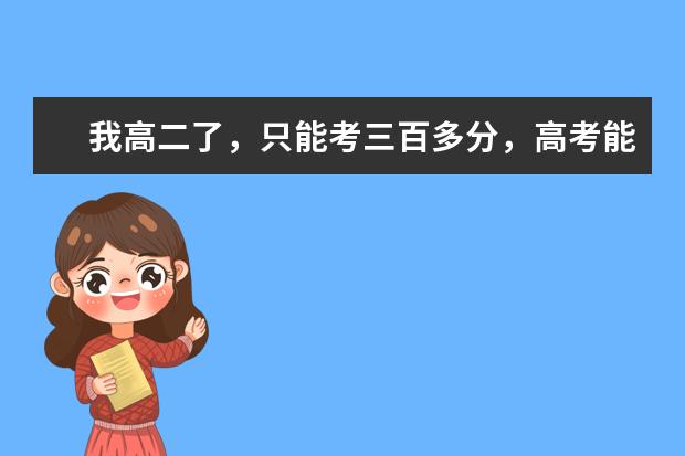 我高二了，只能考三百多分，高考能考上什么学校？有可以上一本吗？