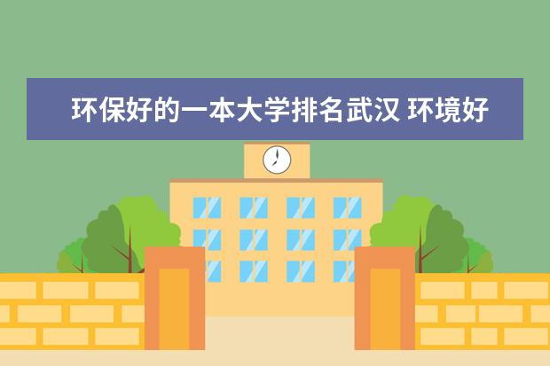 环保好的一本大学排名武汉 环境好的大学