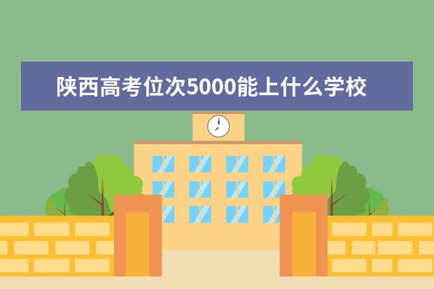 陕西高考位次5000能上什么学校