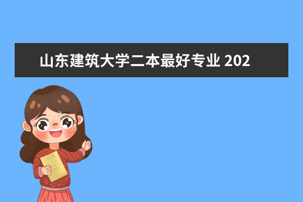 山东建筑大学二本最好专业 2024山东二本院校名单最新实力排名
