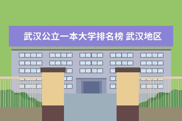 武汉公立一本大学排名榜 武汉地区的大学排名？