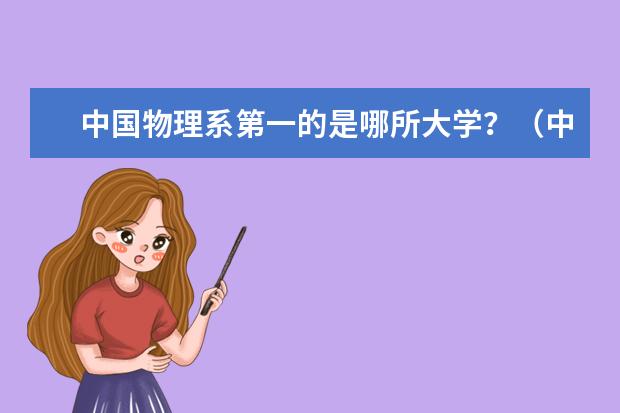 中国物理系第一的是哪所大学？（中国大学本科物理系最好的大学有哪几所？）