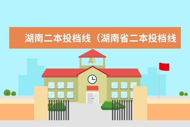 湖南二本投档线（湖南省二本投档线）