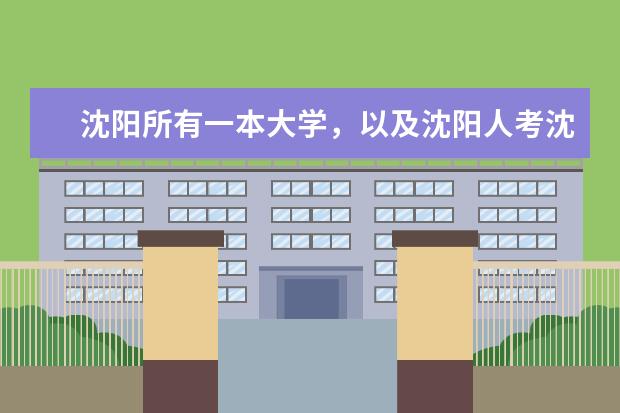 沈阳所有一本大学，以及沈阳人考沈阳一本大学录取分数线、 辽宁理科大学排名？