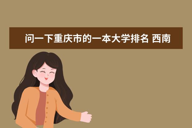 问一下重庆市的一本大学排名 西南地区较好的大学
