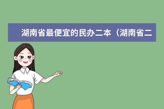 湖南省最便宜的民办二本（湖南省二本公办大学排名及分数线）